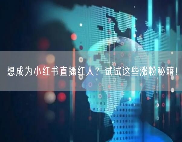 想成为小红书直播红人？试试这些涨粉秘籍！
