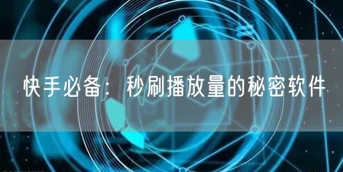 快手必备：秒刷播放量的秘密软件