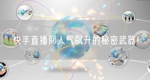 快手直播间人气飙升的秘密武器！