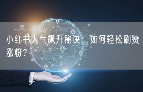 小红书人气飙升秘诀：如何轻松刷赞涨粉？