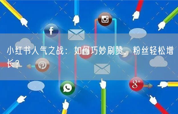 小红书人气之战：如何巧妙刷赞，粉丝轻松增长？