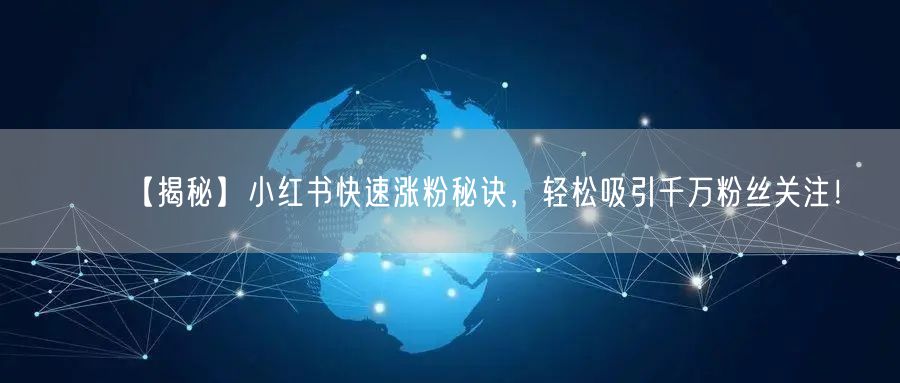 【揭秘】小红书快速涨粉秘诀，轻松吸引千万粉丝关注！