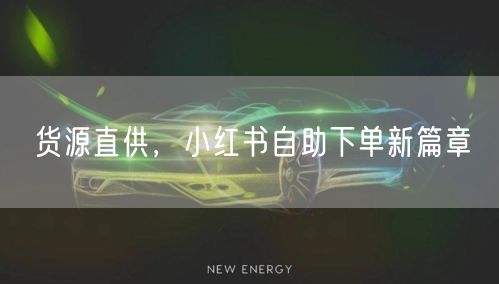 货源直供，小红书自助下单新篇章