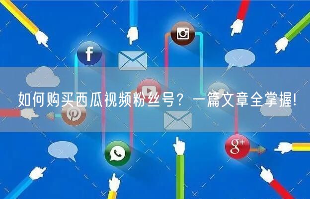 如何购买西瓜视频粉丝号？一篇文章全掌握!