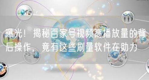 曝光！揭秘百家号视频高播放量的背后操作，竟有这些刷量软件在助力