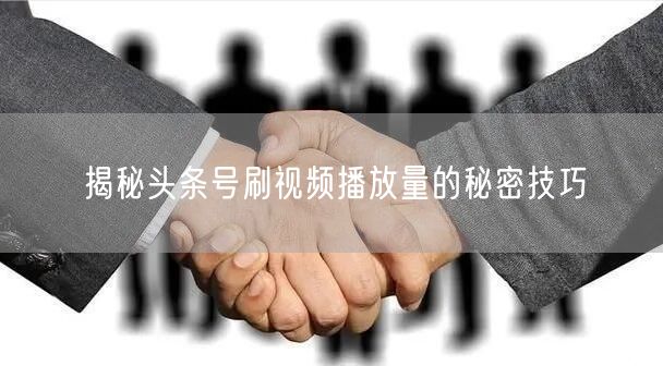 揭秘头条号刷视频播放量的秘密技巧