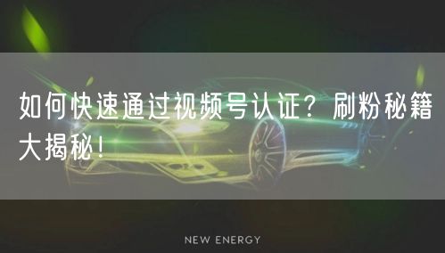 如何快速通过视频号认证？刷粉秘籍大揭秘！
