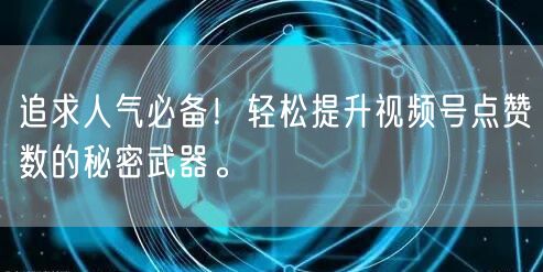 追求人气必备！轻松提升视频号点赞数的秘密武器。
