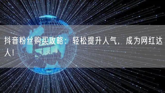 抖音粉丝购买攻略：轻松提升人气，成为网红达人！
