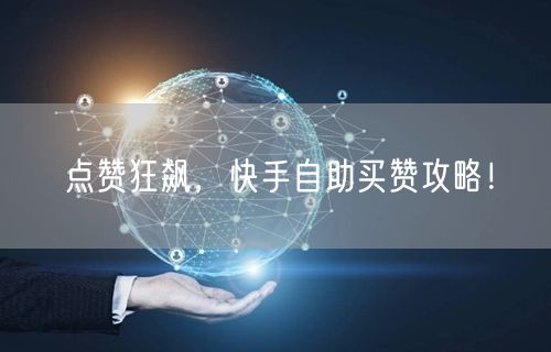 点赞狂飙，快手自助买赞攻略！