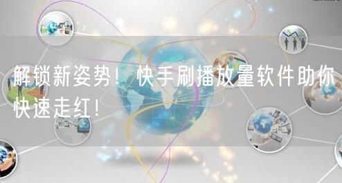 解锁新姿势！快手刷播放量软件助你快速走红！