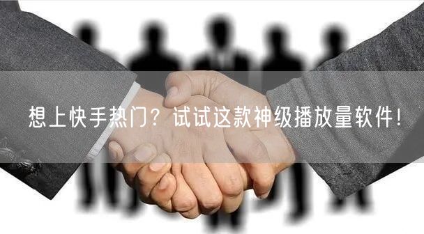想上快手热门？试试这款神级播放量软件！