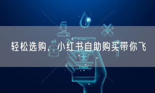 轻松选购，小红书自助购买带你飞