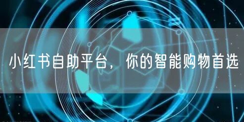 小红书自助平台，你的智能购物首选