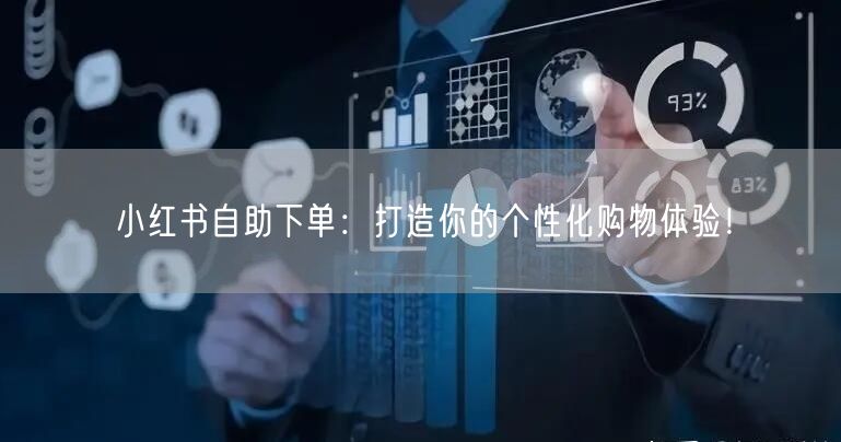 小红书自助下单：打造你的个性化购物体验！