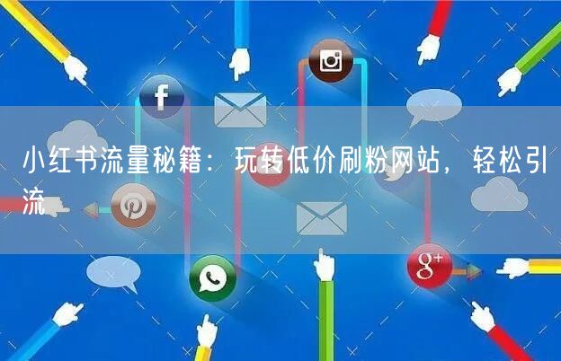 小红书流量秘籍：玩转低价刷粉网站，轻松引流
