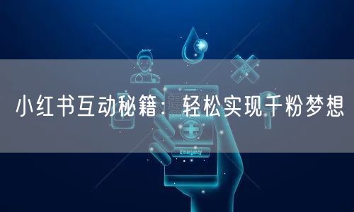 小红书互动秘籍：轻松实现千粉梦想