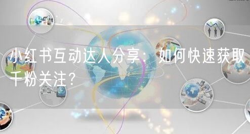 小红书互动达人分享：如何快速获取千粉关注？