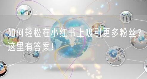 如何轻松在小红书上吸引更多粉丝？这里有答案！