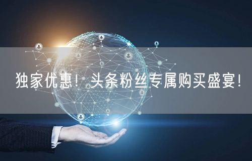 独家优惠！头条粉丝专属购买盛宴！