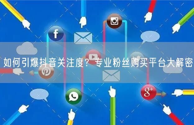 如何引爆抖音关注度？专业粉丝购买平台大解密