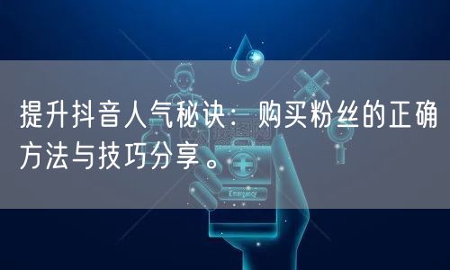 提升抖音人气秘诀：购买粉丝的正确方法与技巧分享。