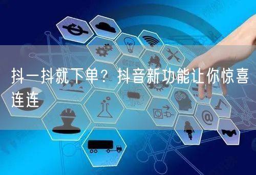 抖一抖就下单？抖音新功能让你惊喜连连