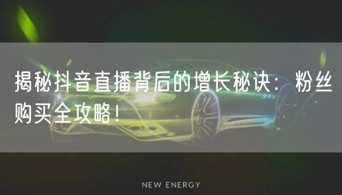 揭秘抖音直播背后的增长秘诀：粉丝购买全攻略！