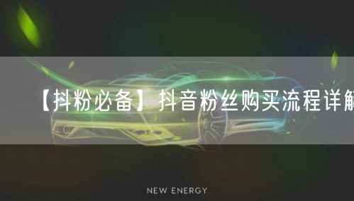【抖粉必备】抖音粉丝购买流程详解！