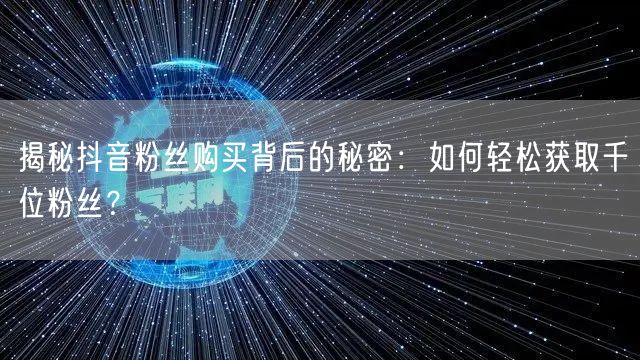 揭秘抖音粉丝购买背后的秘密：如何轻松获取千位粉丝？