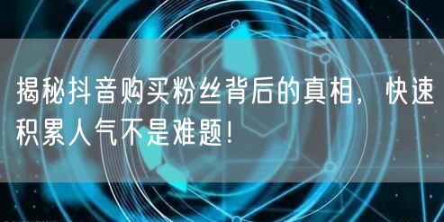 揭秘抖音购买粉丝背后的真相，快速积累人气不是难题！