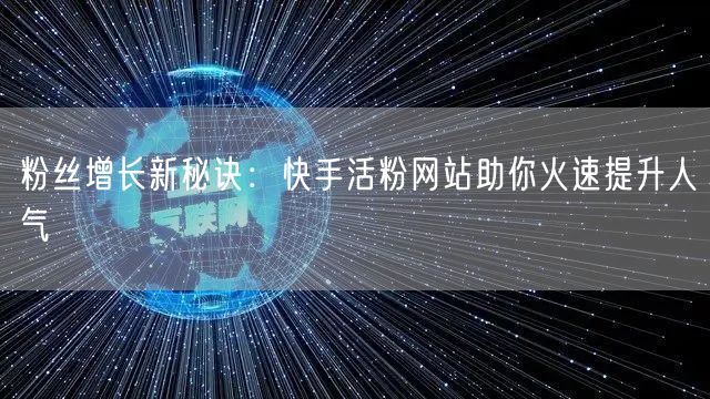 粉丝增长新秘诀：快手活粉网站助你火速提升人气