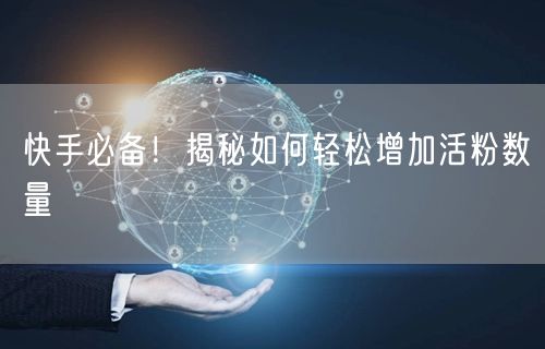 快手必备！揭秘如何轻松增加活粉数量