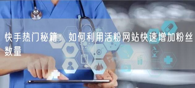 快手热门秘籍：如何利用活粉网站快速增加粉丝数量