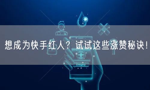 想成为快手红人？试试这些涨赞秘诀！