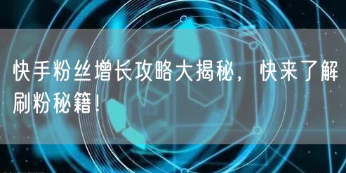 快手粉丝增长攻略大揭秘，快来了解刷粉秘籍！