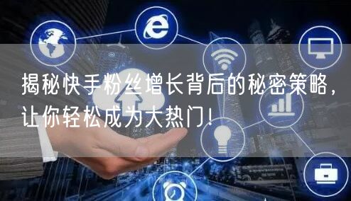 揭秘快手粉丝增长背后的秘密策略，让你轻松成为大热门！