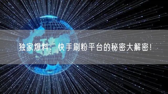 独家爆料：快手刷粉平台的秘密大解密！