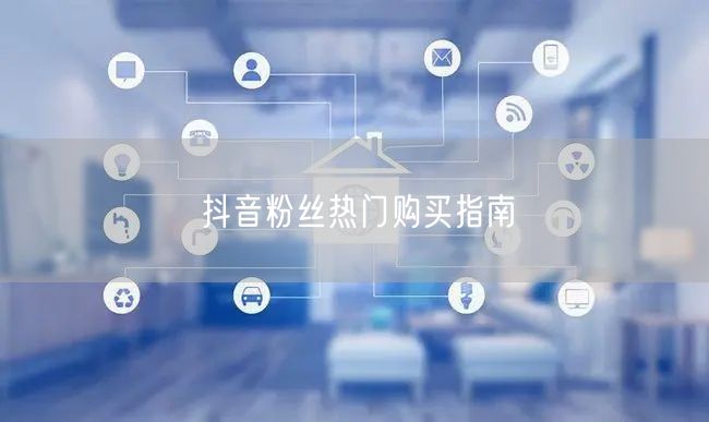 抖音粉丝热门购买指南