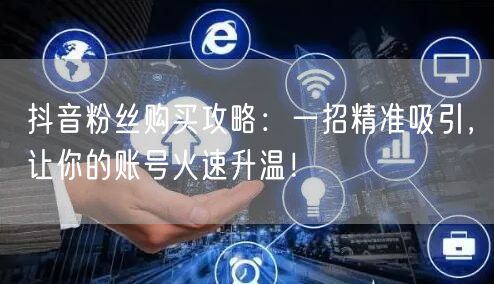 抖音粉丝购买攻略：一招精准吸引，让你的账号火速升温！