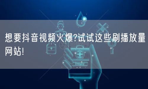 想要抖音视频火爆?试试这些刷播放量网站!