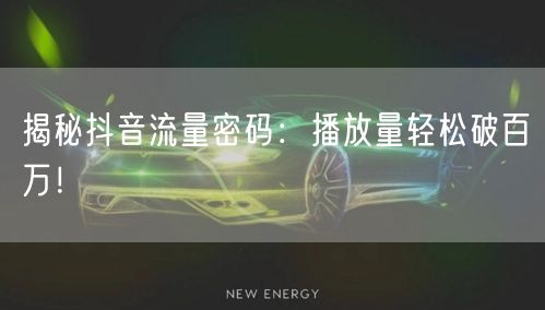 揭秘抖音流量密码：播放量轻松破百万！