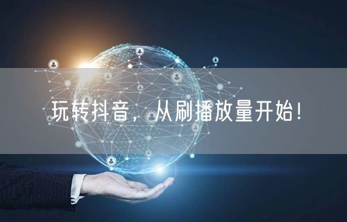 玩转抖音，从刷播放量开始！