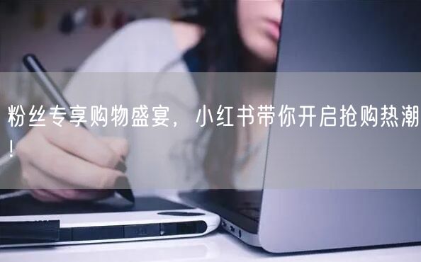粉丝专享购物盛宴，小红书带你开启抢购热潮！