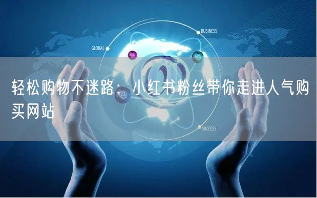 轻松购物不迷路：小红书粉丝带你走进人气购买网站