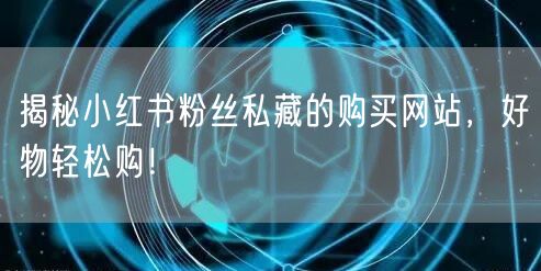 揭秘小红书粉丝私藏的购买网站，好物轻松购！