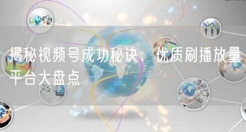 揭秘视频号成功秘诀：优质刷播放量平台大盘点