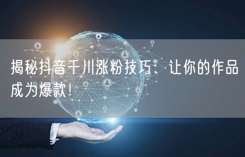 揭秘抖音千川涨粉技巧：让你的作品成为爆款！