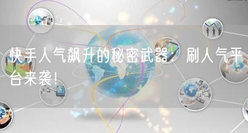 快手人气飙升的秘密武器：刷人气平台来袭！