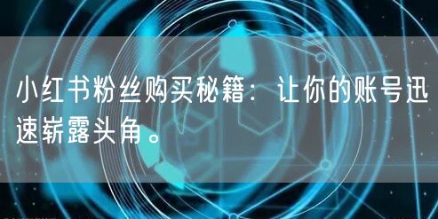 小红书粉丝购买秘籍：让你的账号迅速崭露头角。